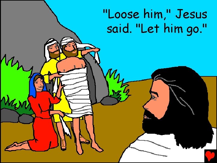 "Loose him, " Jesus said. "Let him go. " 