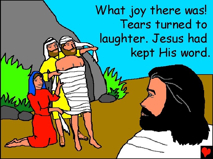 What joy there was! Tears turned to laughter. Jesus had kept His word. 