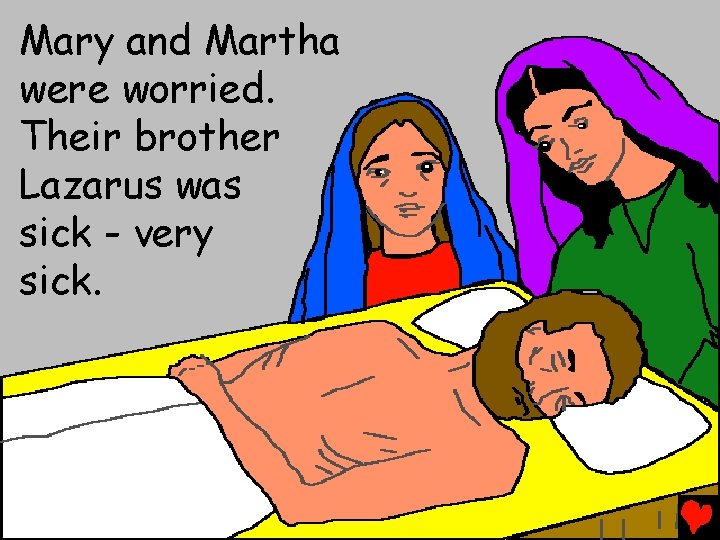 Mary and Martha were worried. Their brother Lazarus was sick - very sick. 