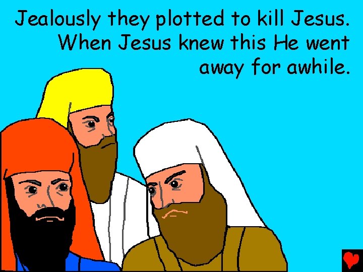 Jealously they plotted to kill Jesus. When Jesus knew this He went away for