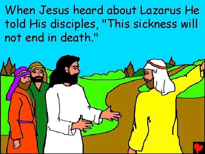 When Jesus heard about Lazarus He told His disciples, "This sickness will not end