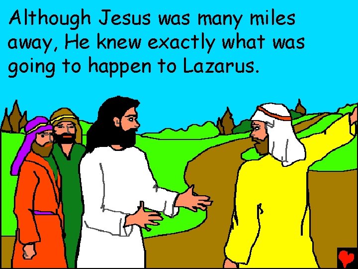 Although Jesus was many miles away, He knew exactly what was going to happen