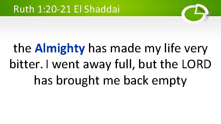 Ruth 1: 20 -21 El Shaddai the Almighty has made my life very bitter.