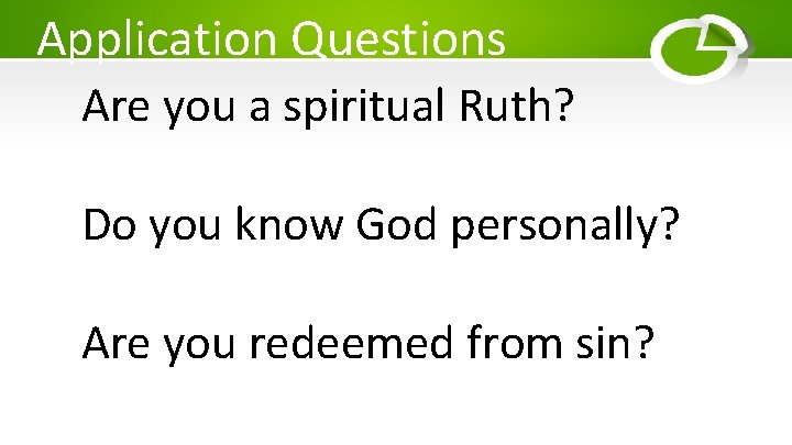 Application Questions Are you a spiritual Ruth? Do you know God personally? Are you