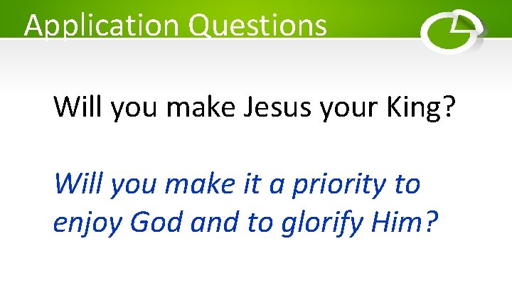 Application Questions Will you make Jesus your King? Will you make it a priority
