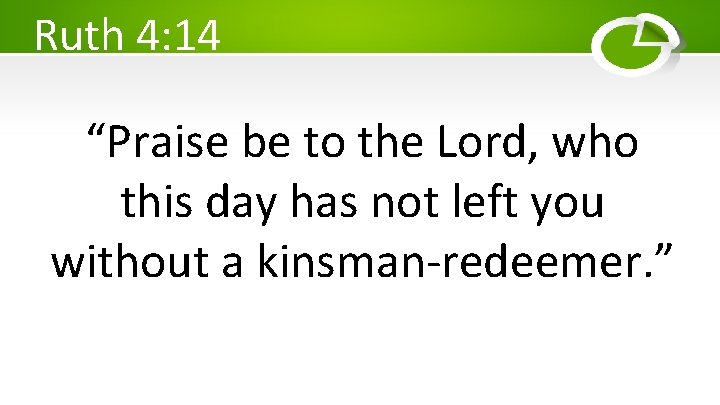 Ruth 4: 14 “Praise be to the Lord, who this day has not left