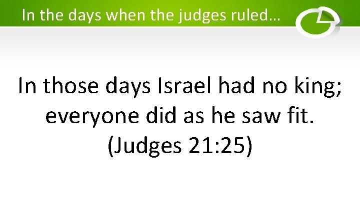In the days when the judges ruled… In those days Israel had no king;