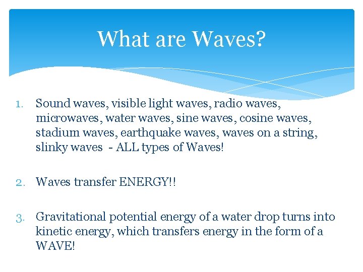 What are Waves? 1. Sound waves, visible light waves, radio waves, microwaves, water waves,