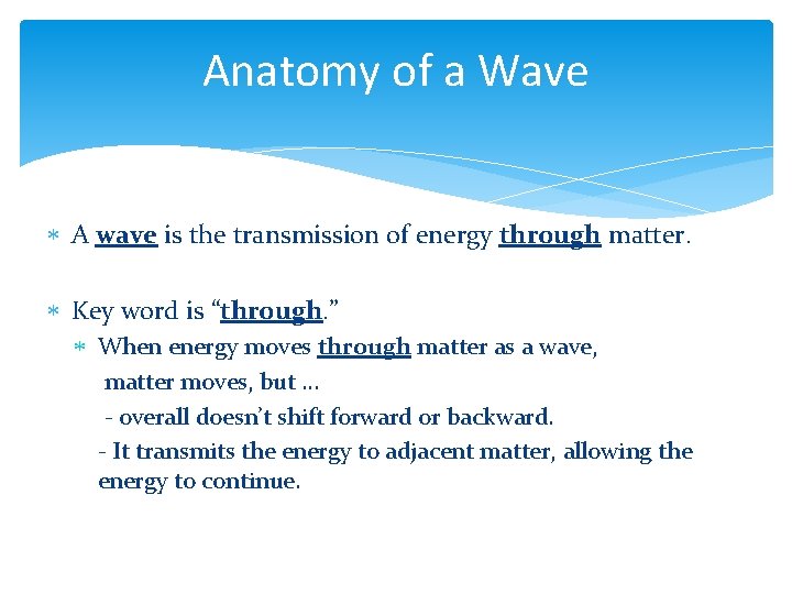 Anatomy of a Wave A wave is the transmission of energy through matter. Key