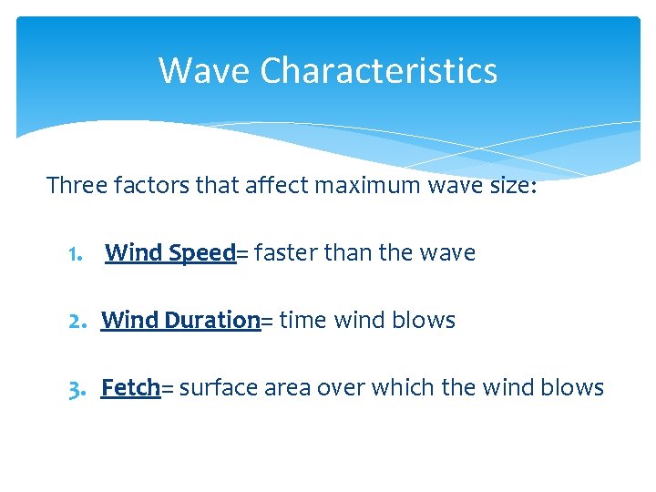 Wave Characteristics Three factors that affect maximum wave size: 1. Wind Speed= faster than