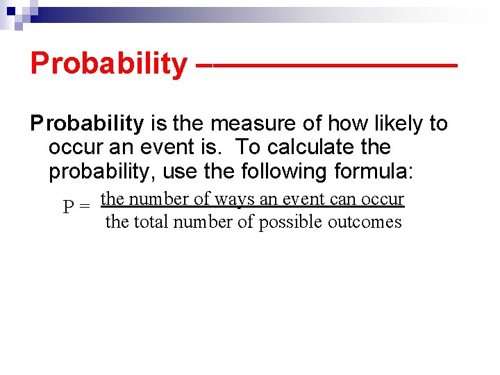 Probability –———— Probability is the measure of how likely to occur an event is.