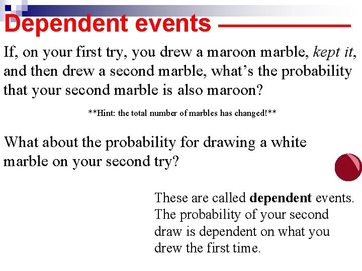 Dependent events —————— If, on your first try, you drew a maroon marble, kept