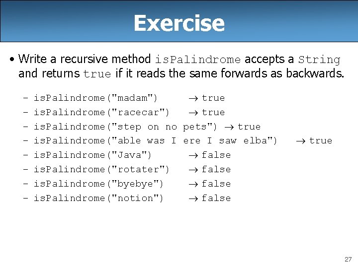 Exercise • Write a recursive method is. Palindrome accepts a String and returns true