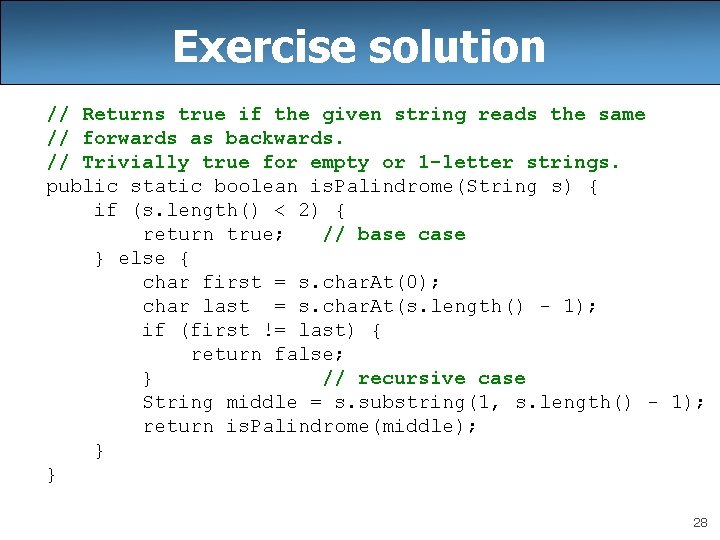 Exercise solution // Returns true if the given string reads the same // forwards