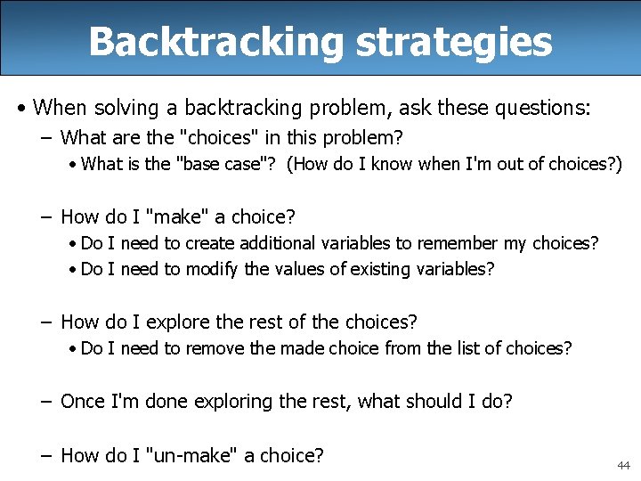 Backtracking strategies • When solving a backtracking problem, ask these questions: – What are