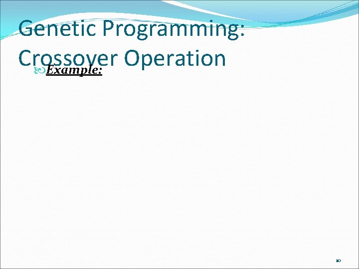Genetic Programming: Crossover Operation Example: 10 