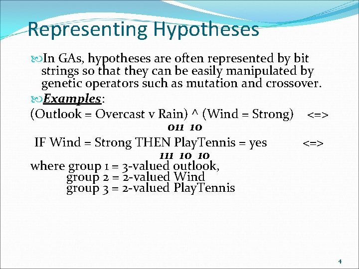 Representing Hypotheses In GAs, hypotheses are often represented by bit strings so that they