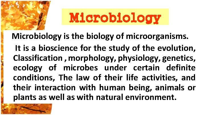 Microbiology is the biology of microorganisms. It is a bioscience for the study of