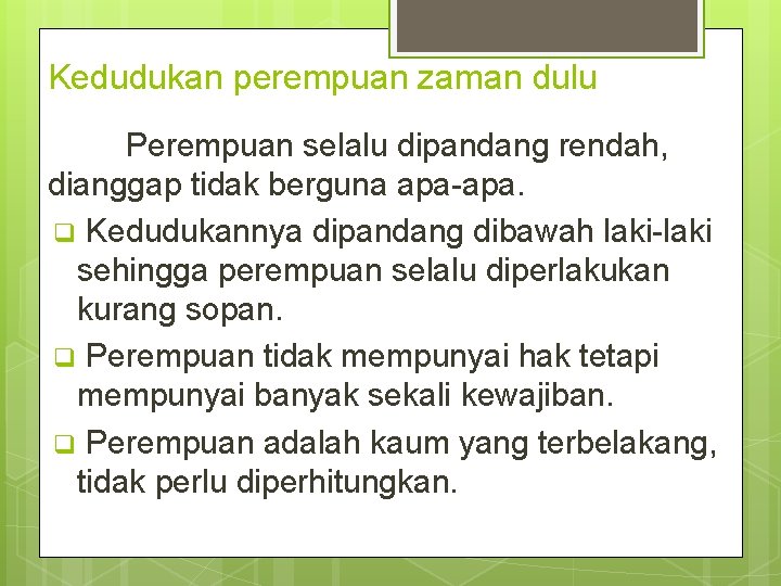 Kedudukan perempuan zaman dulu Perempuan selalu dipandang rendah, dianggap tidak berguna apa-apa. q Kedudukannya
