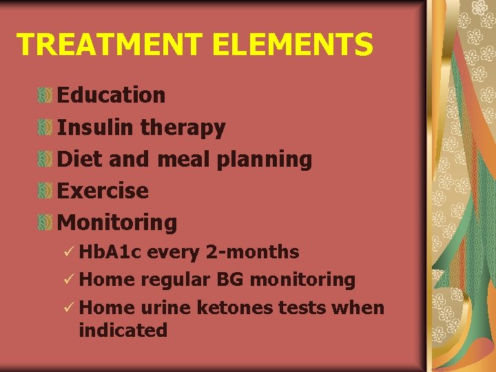 TREATMENT ELEMENTS Education Insulin therapy Diet and meal planning Exercise Monitoring ü Hb. A