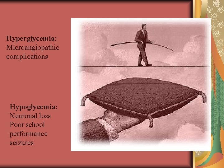 Hyperglycemia: Microangiopathic complications Hypoglycemia: Neuronal loss Poor school performance seizures 