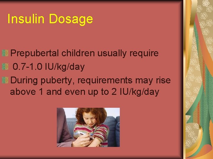 Insulin Dosage Prepubertal children usually require 0. 7 -1. 0 IU/kg/day During puberty, requirements