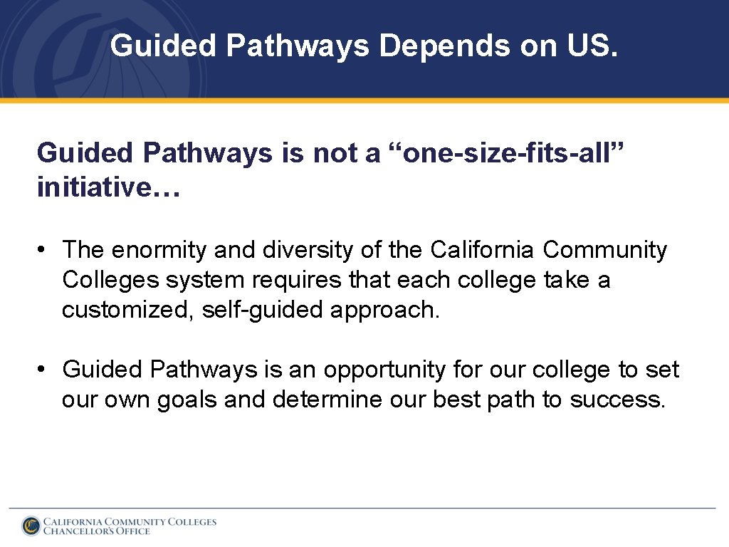 Guided Pathways Depends on US. Guided Pathways is not a “one-size-fits-all” initiative… • The
