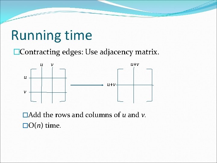 Running time �Contracting edges: Use adjacency matrix. u u+v v �Add the rows and
