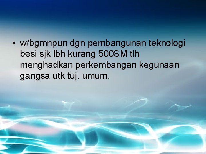  • w/bgmnpun dgn pembangunan teknologi besi sjk lbh kurang 500 SM tlh menghadkan