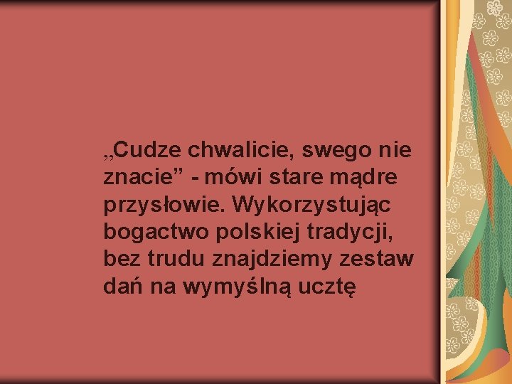 „Cudze chwalicie, swego nie znacie” - mówi stare mądre przysłowie. Wykorzystując bogactwo polskiej tradycji,