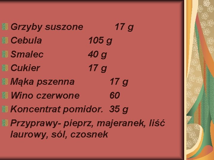 Grzyby suszone 17 g Cebula 105 g Smalec 40 g Cukier 17 g Mąka