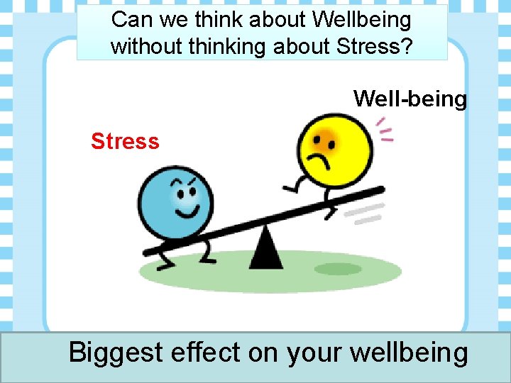 Can we think about Wellbeing without thinking about Stress? Well-being Stress Biggest effect on