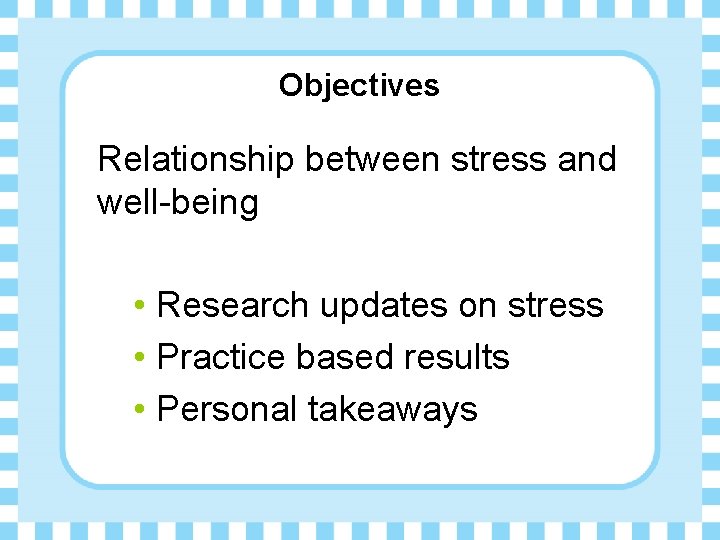 Objectives Relationship between stress and well-being • Research updates on stress • Practice based