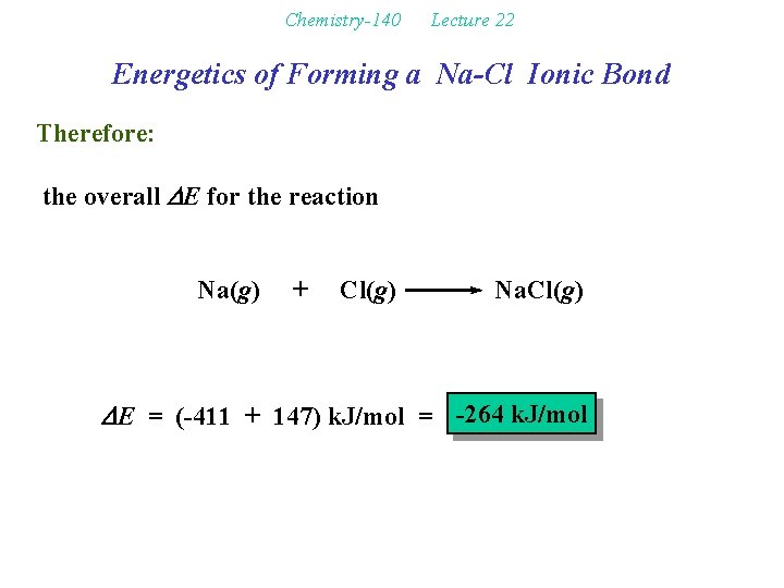 Chemistry-140 Lecture 22 Energetics of Forming a Na-Cl Ionic Bond Therefore: the overall DE