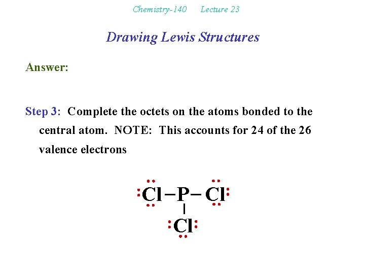 Chemistry-140 Lecture 23 Drawing Lewis Structures Answer: Step 3: Complete the octets on the
