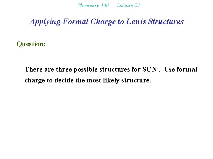 Chemistry-140 Lecture 24 Applying Formal Charge to Lewis Structures Question: There are three possible