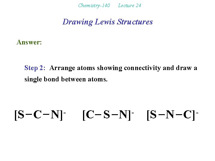 Chemistry-140 Lecture 24 Drawing Lewis Structures Answer: Step 2: Arrange atoms showing connectivity and