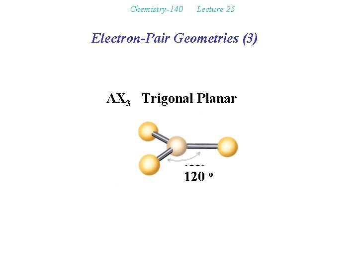 Chemistry-140 Lecture 25 Electron-Pair Geometries (3) AX 3 Trigonal Planar 120 o 