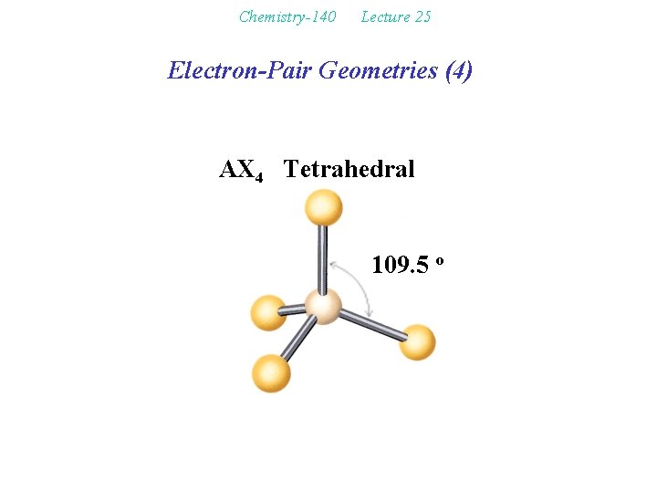 Chemistry-140 Lecture 25 Electron-Pair Geometries (4) AX 4 Tetrahedral 109. 5 o 