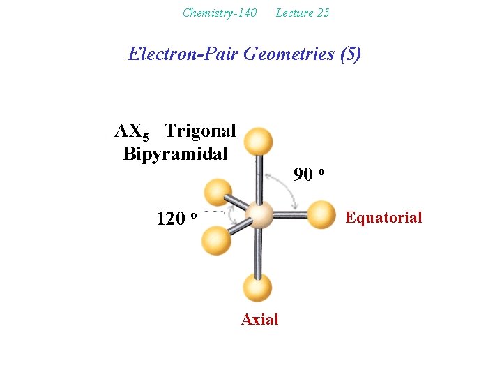 Chemistry-140 Lecture 25 Electron-Pair Geometries (5) AX 5 Trigonal Bipyramidal 90 o 120 o