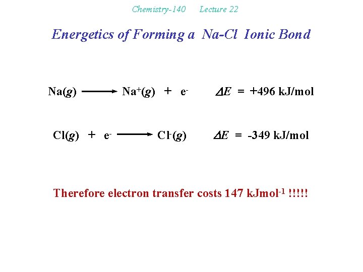 Chemistry-140 Lecture 22 Energetics of Forming a Na-Cl Ionic Bond Na(g) Cl(g) + e-
