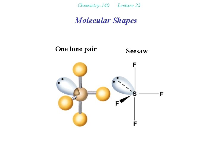 Chemistry-140 Lecture 25 Molecular Shapes One lone pair Seesaw 