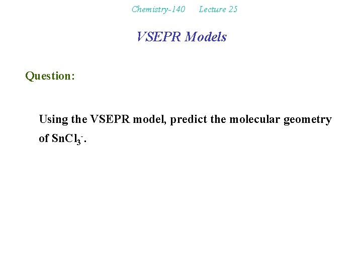 Chemistry-140 Lecture 25 VSEPR Models Question: Using the VSEPR model, predict the molecular geometry