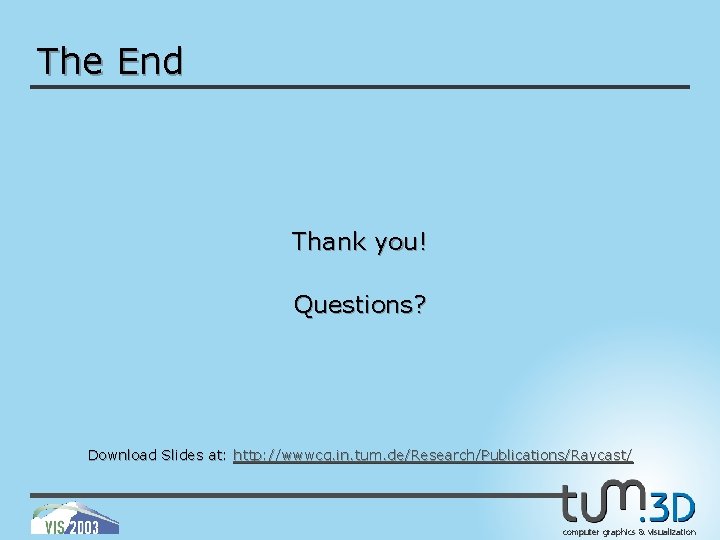 The End Thank you! Questions? Download Slides at: http: //wwwcg. in. tum. de/Research/Publications/Raycast/ computer