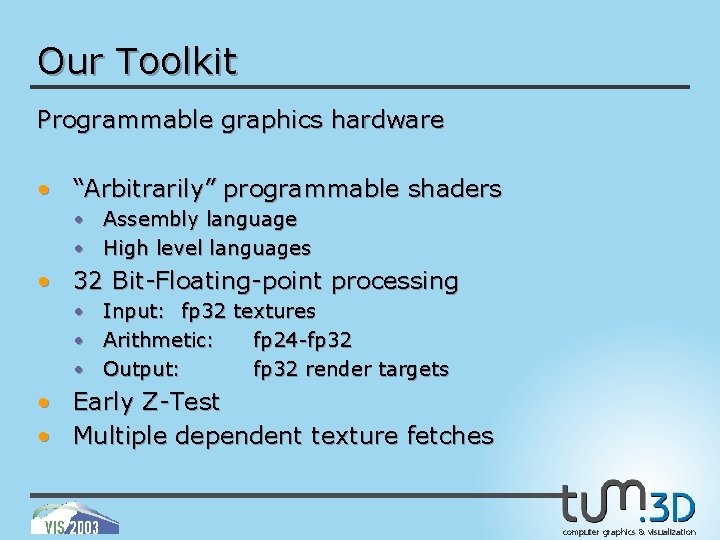 Our Toolkit Programmable graphics hardware • “Arbitrarily” programmable shaders • Assembly language • High