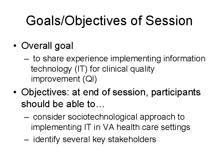 Goals/Objectives of Session • Overall goal – to share experience implementing information technology (IT)