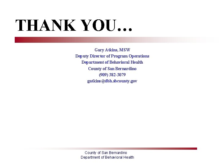 THANK YOU… Gary Atkins, MSW Deputy Director of Program Operations Department of Behavioral Health