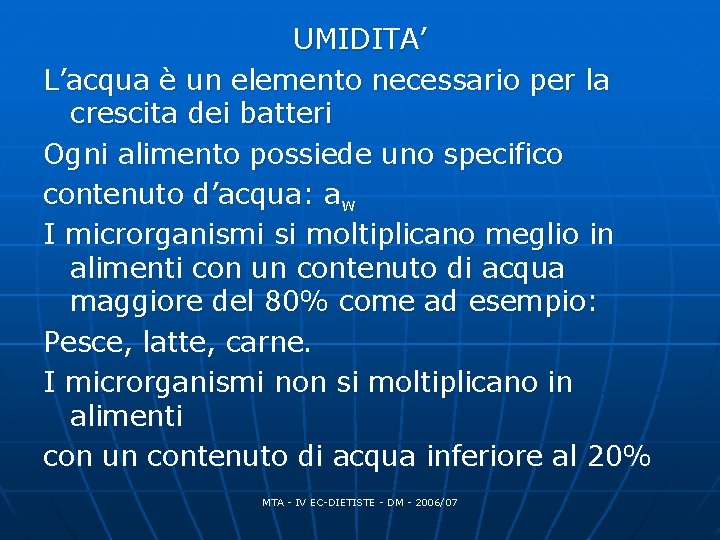 UMIDITA’ L’acqua è un elemento necessario per la crescita dei batteri Ogni alimento possiede UMIDITA’ L’acqua è un elemento necessario per la crescita dei batteri Ogni alimento possiede