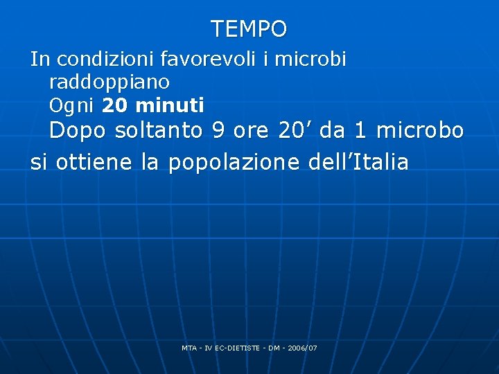 TEMPO In condizioni favorevoli i microbi raddoppiano Ogni 20 minuti Dopo soltanto 9 ore TEMPO In condizioni favorevoli i microbi raddoppiano Ogni 20 minuti Dopo soltanto 9 ore