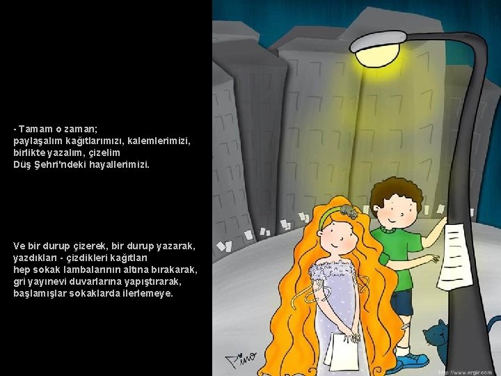 - Tamam o zaman; paylaşalım kağıtlarımızı, kalemlerimizi, birlikte yazalım, çizelim Düş Şehri'ndeki hayallerimizi. Ve